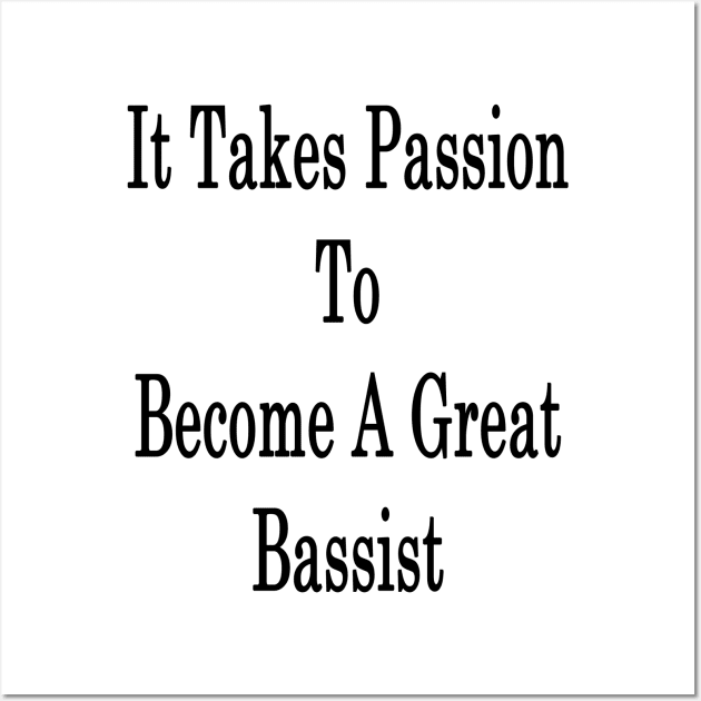 It Takes Passion To Become A Great Bassist Wall Art by supernova23